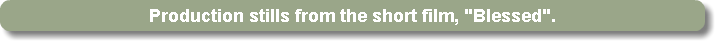 Production stills from the short film, "Blessed".
