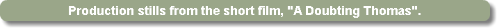 Production stills from the short film, "A Doubting Thomas".